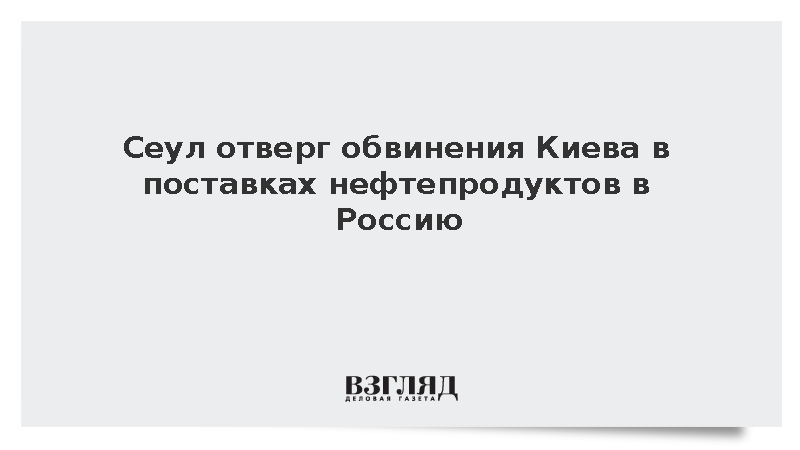 Сеул отверг обвинения Киева в поставках нефтепродуктов в Россию