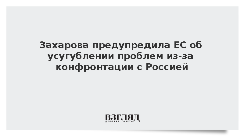 Захарова предупредила ЕС об усугублении проблем из-за конфронтации с Россией