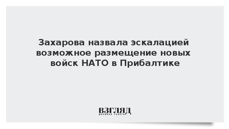 Захарова: Москва сочтет эскалацией новые контингенты НАТО в Прибалтике