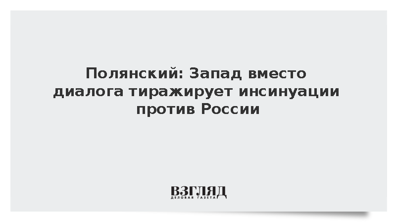 Полянский: Запад вместо диалога тиражирует инсинуации против России