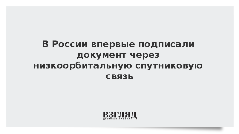 В России впервые подписали соглашение через низкоорбитальную спутниковую связь