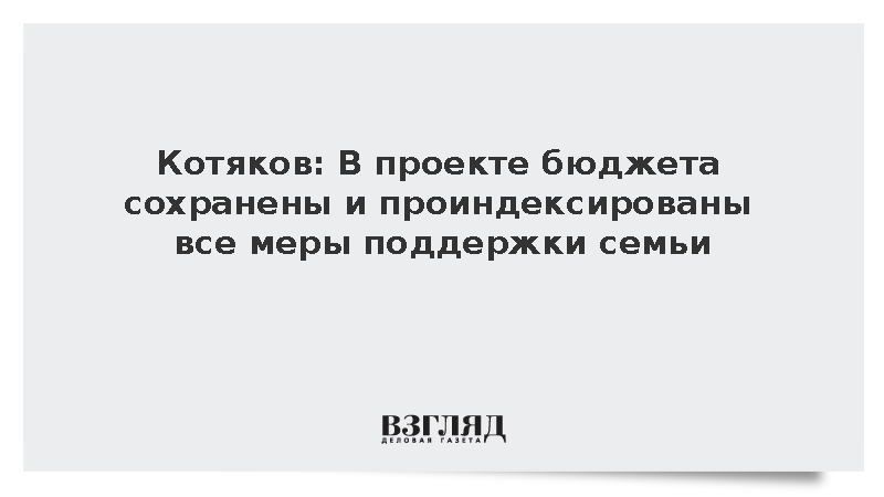 Котяков: В проекте бюджета сохранены и проиндексированы все меры поддержки семьи