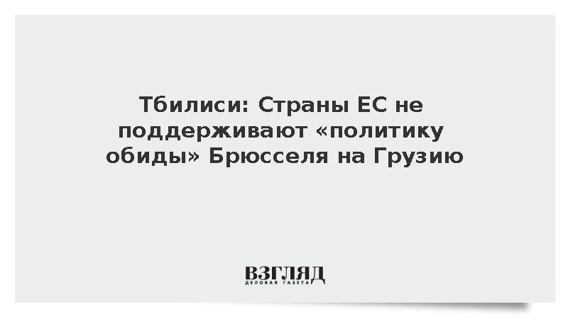 Тбилиси: Страны ЕС не поддерживают политику обиды Брюсселя на Грузию