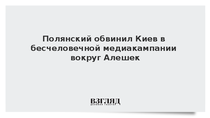Полянский назвал бесчеловечной медиакампанию Киева вокруг Алешек