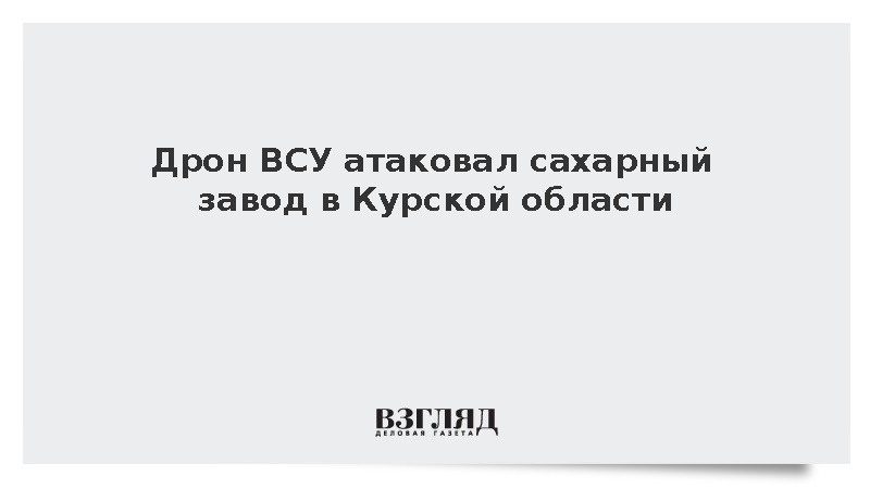 Дрон ВСУ атаковал сахарный завод в Курской области и ранил трех человек