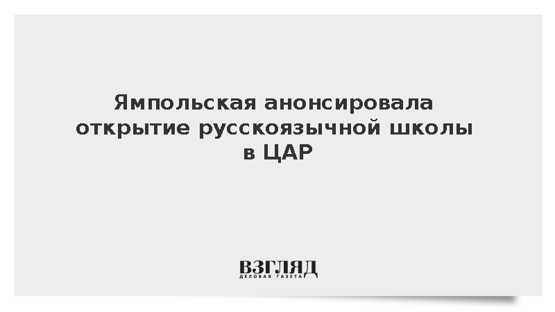 Ямпольская: Власти ЦАР запланировали открыть в Банги русскоязычную школу