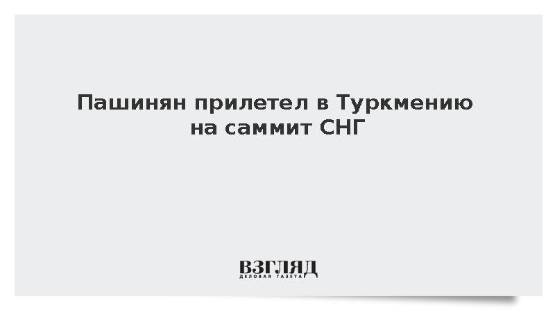 Пашинян прибыл в Туркмению для участия в саммите СНГ