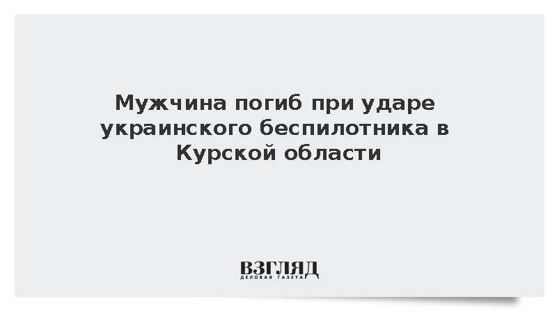 Хинштейн: Мужчина погиб при ударе дрона ВСУ по дому в Курской области