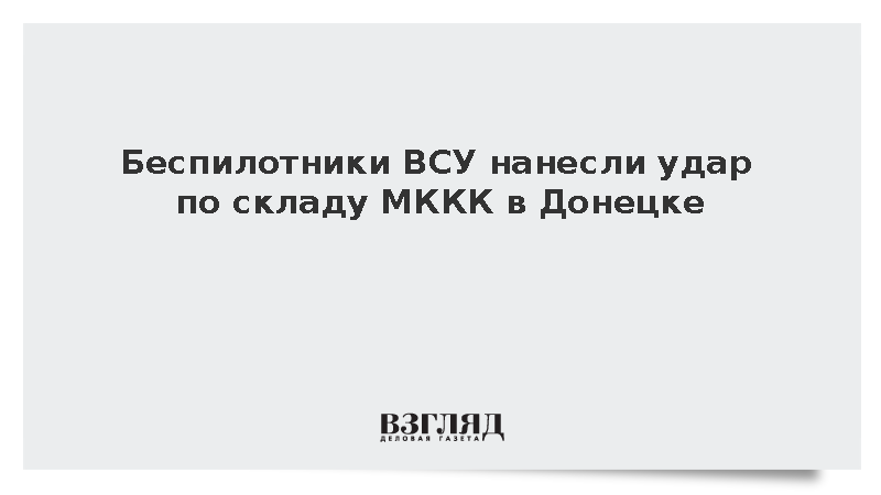 Мирошник: Беспилотники ВСУ нанесли удар по складу МККК в Донецке