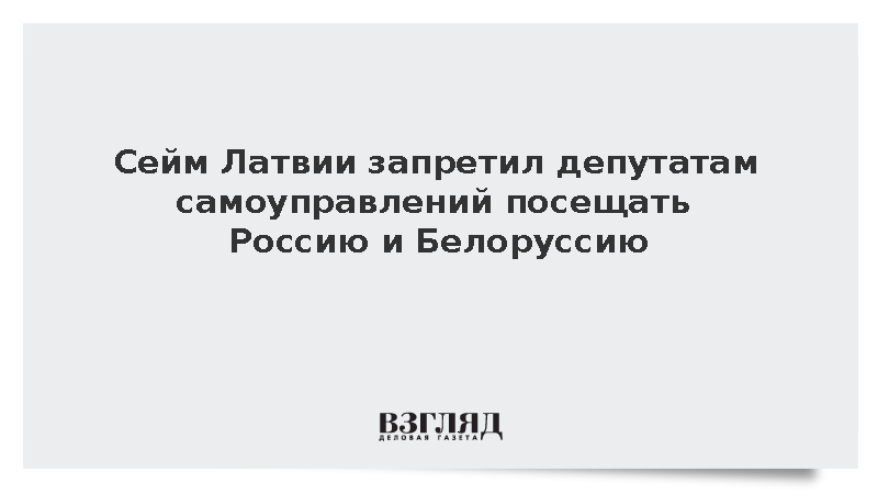 Сейм Латвии запретил депутатам самоуправлений поездки в Россию и Белоруссию