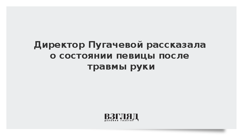 Директор Пугачевой заявила об отличном самочувствии певицы после травмы руки
