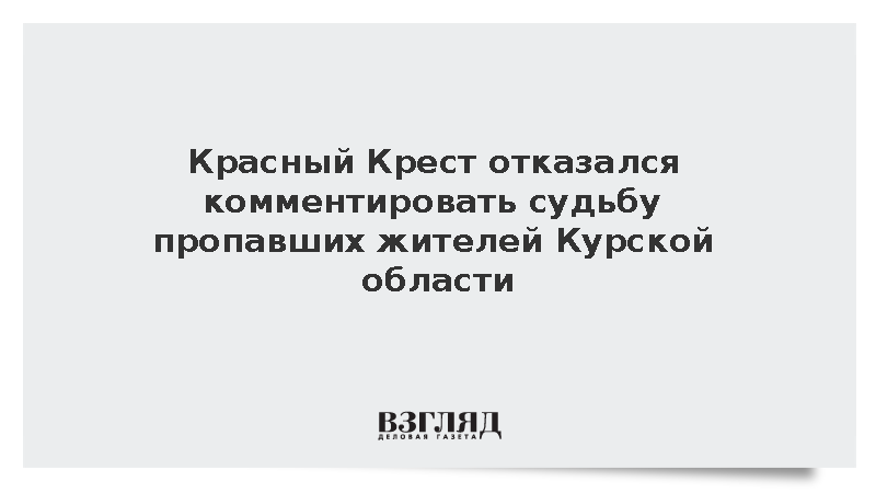 Красный Крест отказался комментировать судьбу пропавших жителей Курской области