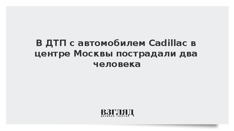 МВД: В центре Москвы два человека пострадали при столкновении ВАЗ и Cadillac