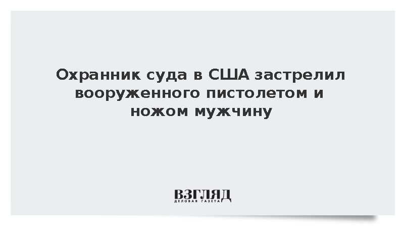 Охранник суда в США застрелил вооруженного пистолетом и ножом мужчину