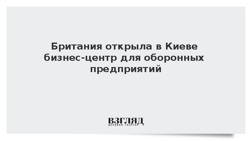 Британия открыла в Киеве бизнес-центр для оборонных предприятий