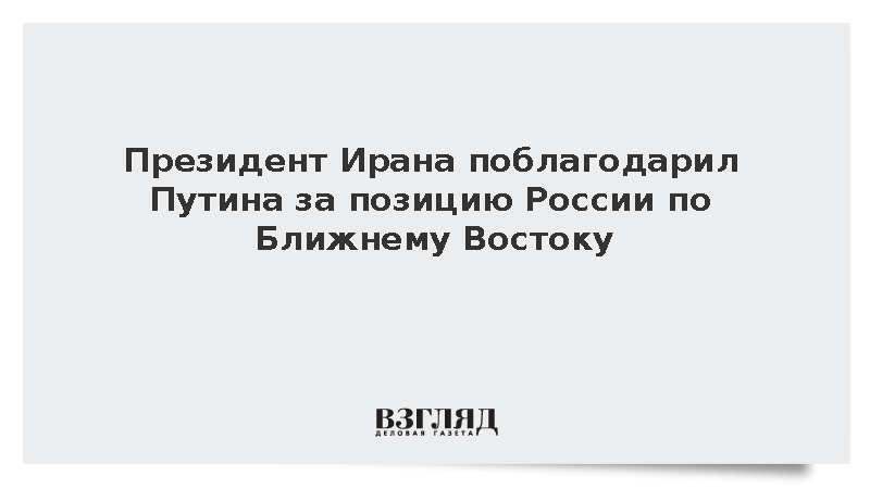 Президент Ирана поблагодарил Путина за позицию России по Ближнему Востоку
