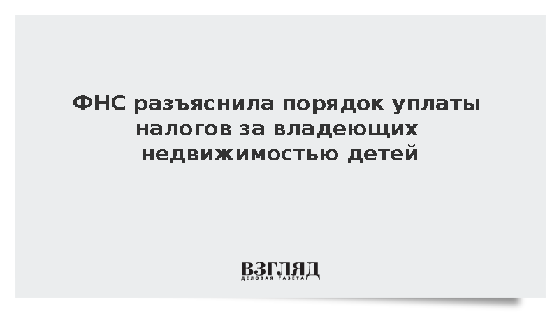 ФНС: Родители должны платить налог за несовершеннолетних владельцев недвижимости