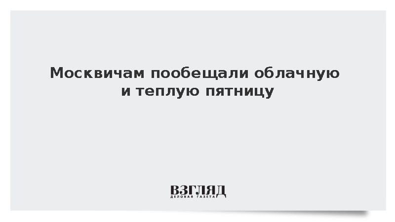 Москвичам пообещали облачную и теплую пятницу