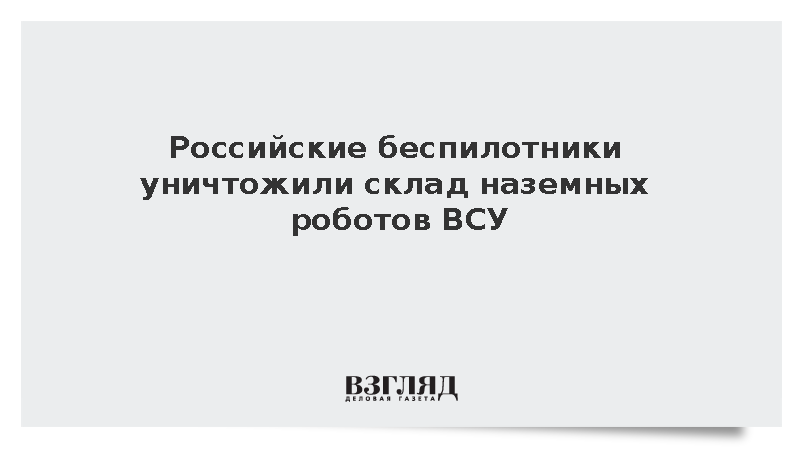 Расчеты дронов уничтожили крупный склад наземных роботов ВСУ