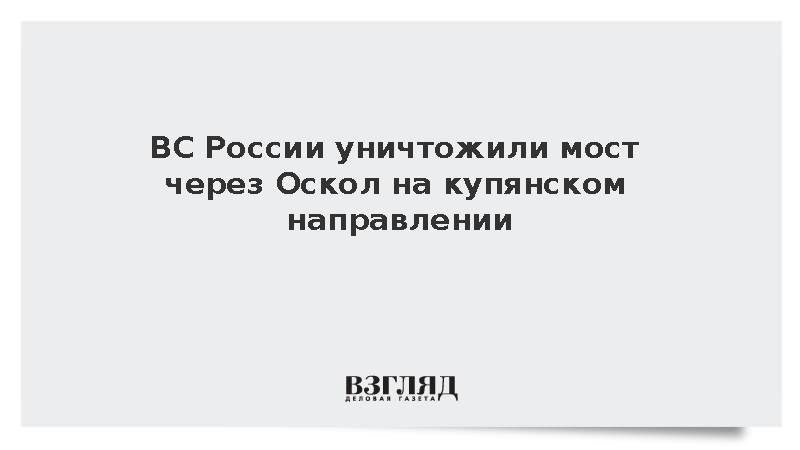 ВС России уничтожили мост через Оскол на купянском направлении