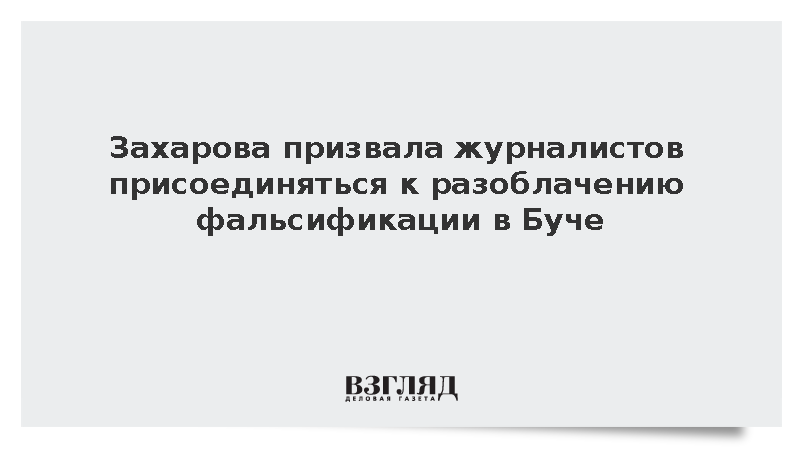 Захарова призвала журналистов присоединяться к разоблачению фальсификации в Буче