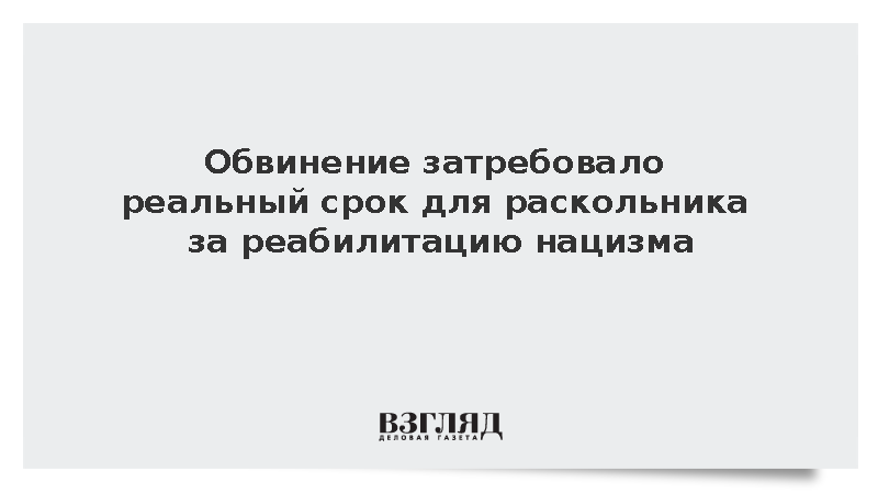 Обвинение затребовало реальный срок для раскольника за реабилитацию нацизма