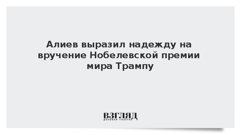 Алиев выразил надежду на вручение Нобелевской премии мира Трампу