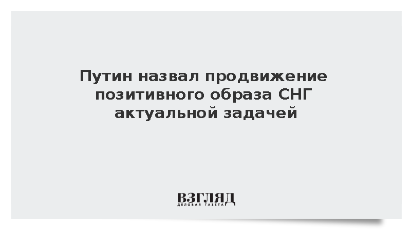 Путин призвал улучшать образ СНГ в медиапространстве