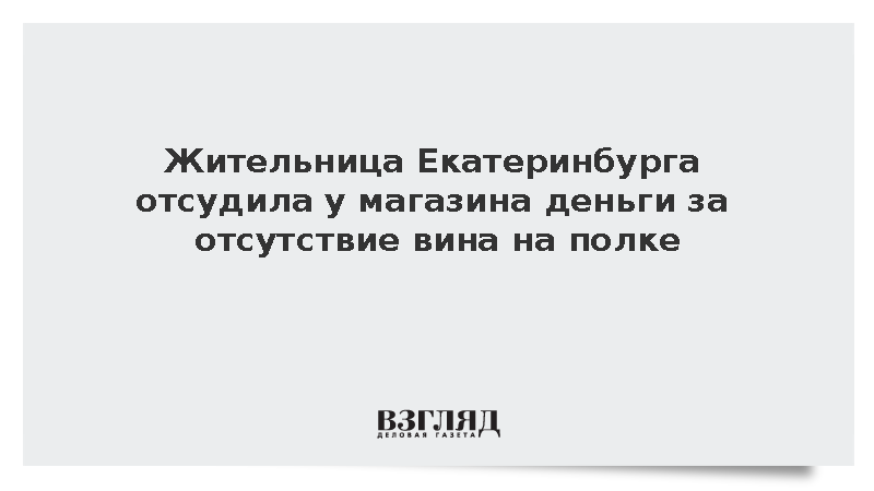 Жительница Екатеринбурга отсудила у магазина деньги за отсутствие вина на полке
