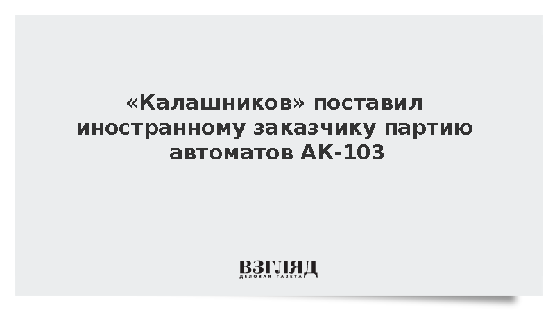 Концерн «Калашников» отгрузил партию автоматов АК-103 иностранному заказчику