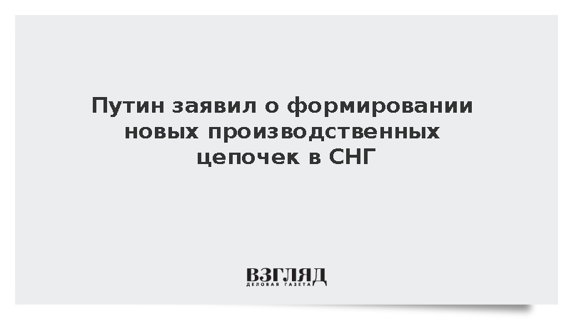 Путин заявил о реализации крупных промышленных проектов странами СНГ