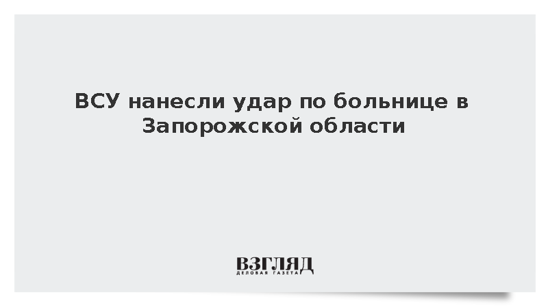 ВСУ нанесли удар по больнице в Запорожской области