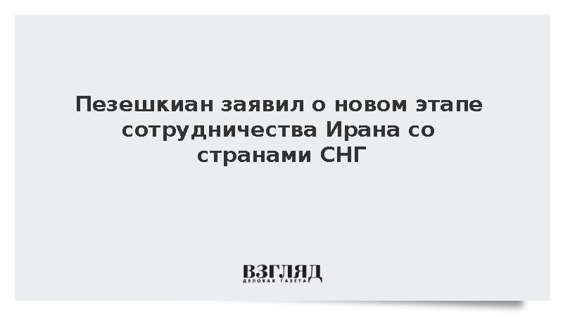 Пезешкиан заявил о новом этапе сотрудничества Ирана со странами СНГ