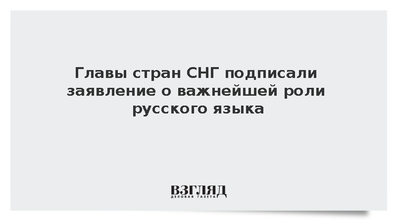 Главы стран СНГ подписали заявление о важнейшей роли русского языка