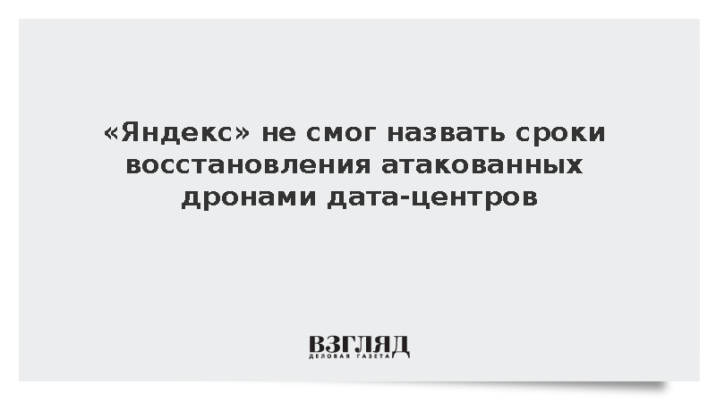 «Яндекс» не смог назвать сроки восстановления дата-центров после атак БПЛА