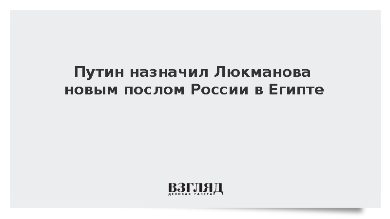 Путин назначил Люкманова новым послом России в Египте