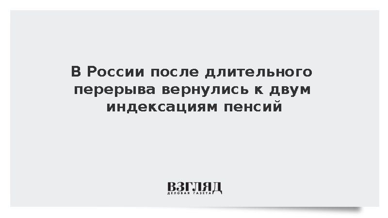 В России после длительного перерыва вернулись к двум индексациям пенсий