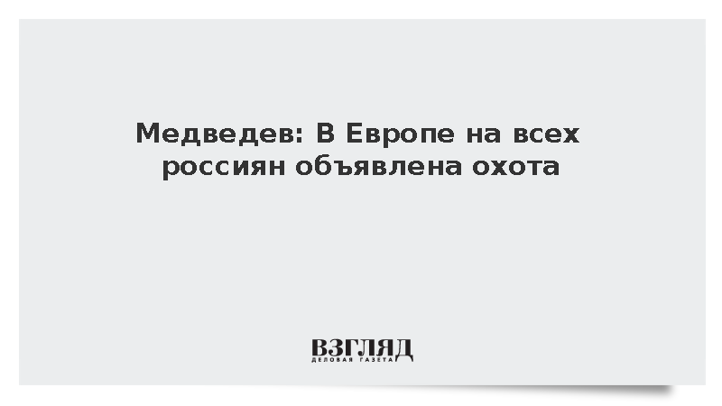 Медведев: В Европе на всех россиян объявлена охота