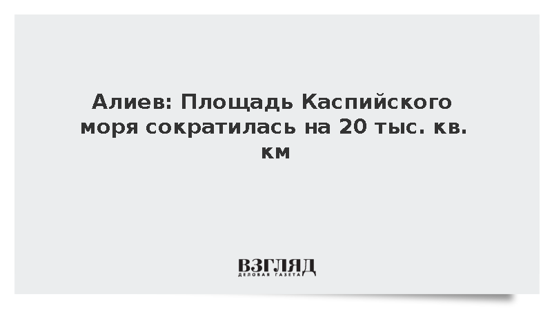 Алиев: Площадь Каспийского моря сократилась более чем на 20 тыс. кв. км
