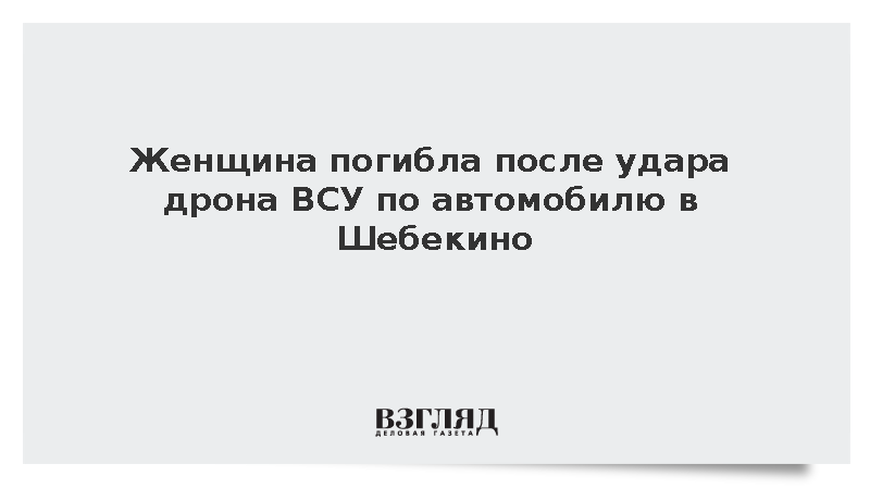 Женщина погибла при атаке дрона ВСУ на автомобиль в Шебекино