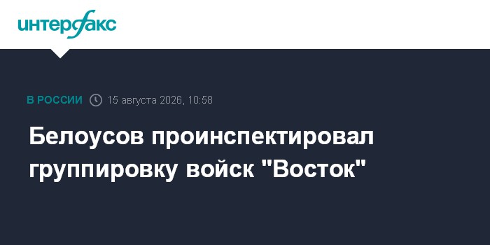 Белоусов проинспектировал группировку войск "Восток"