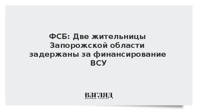 ФСБ: Две жительницы Запорожской области задержаны за переводы денег ВСУ