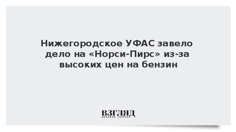 Нижегородское УФАС завело дело на «Норси-Пирс» из-за высоких цен на бензин