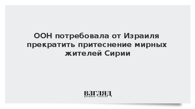ООН потребовала от Израиля прекратить притеснение мирных жителей Сирии
