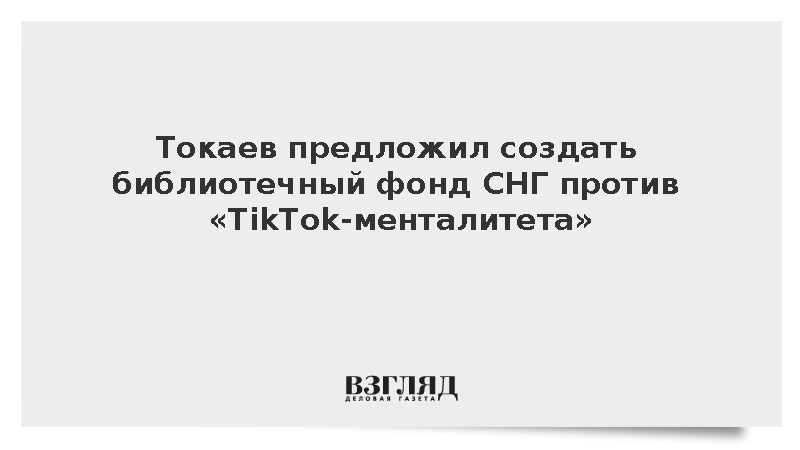 Токаев предложил создать библиотечный фонд СНГ против TikTok-менталитета