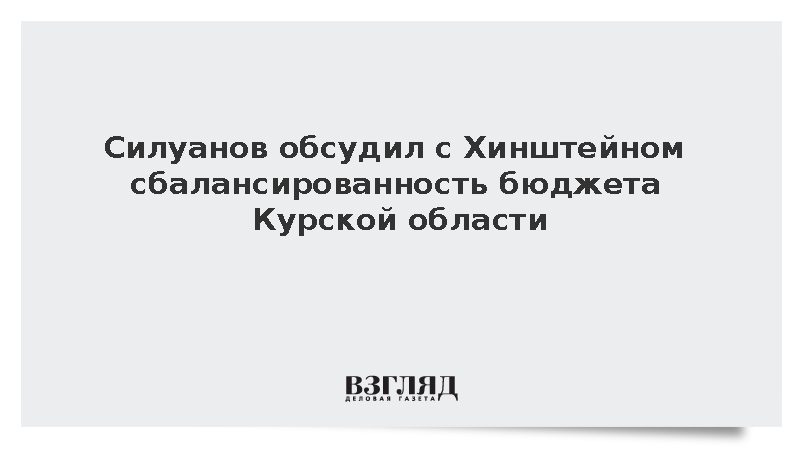 Силуанов обсудил с Хинштейном сбалансированность бюджета Курской области
