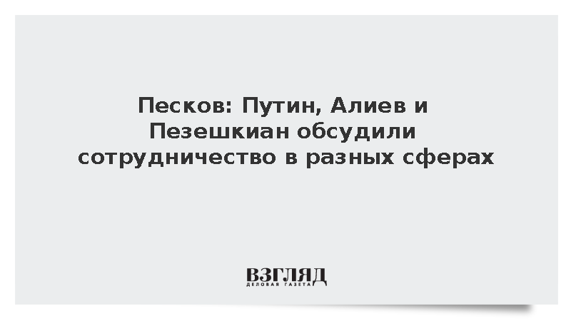 Песков: Путин, Алиев и Пезешкиан обсудили сотрудничество в разных сферах