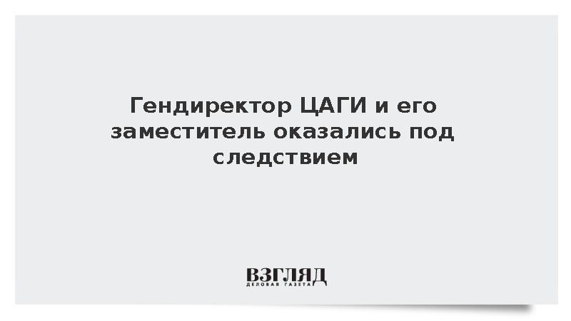 Гендиректор ЦАГИ Кирилл Сыпало попал под следствие