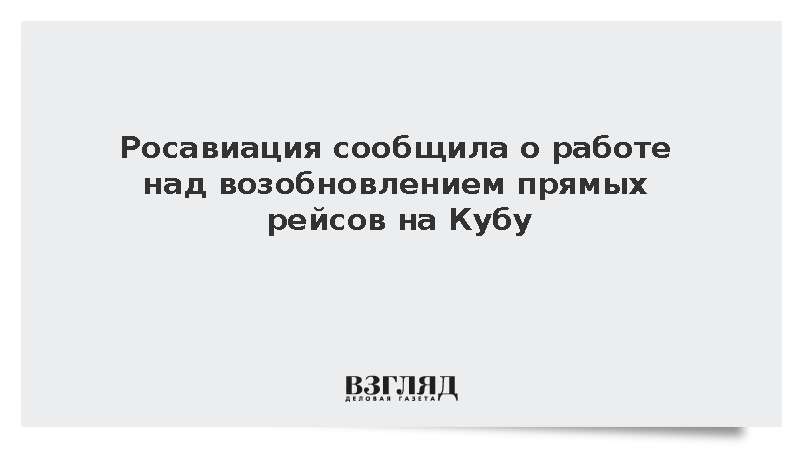 Росавиация сообщила о работе над возобновлением прямых рейсов на Кубу