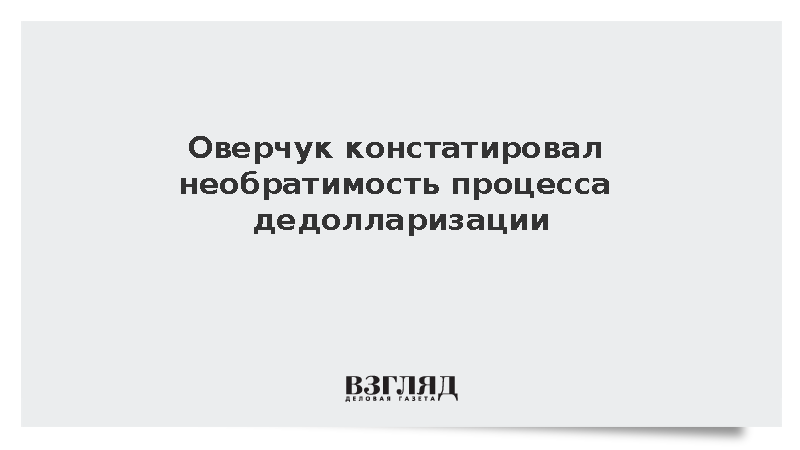 Вице-премьер Оверчук: Процесс дедолларизации в мире не остановить
